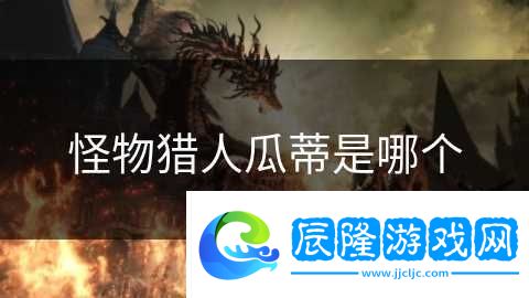 怪物獵人瓜蒂是哪個