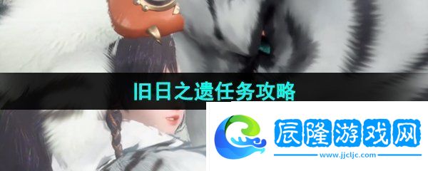 逆水寒手游舊日之遺任務(wù)怎么做-舊日之遺任務(wù)攻略