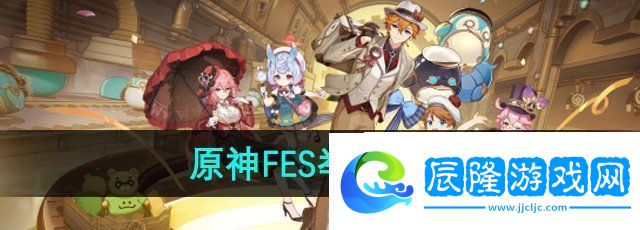 原神fes2024什么時候舉辦-2024年fes舉辦時間